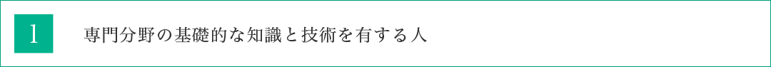 専門分野の基礎的な知識と技術を有する人