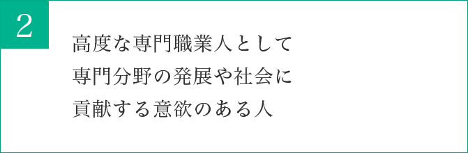 高度な専門職業人として専門分野の発展や社会に貢献する意欲のある人