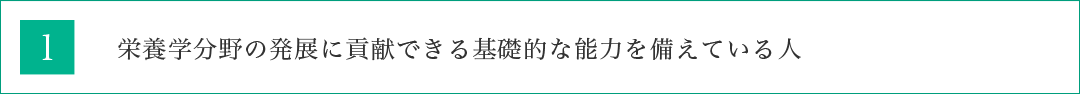 栄養学分野の発展に貢献できる基礎的な能力を備えている人