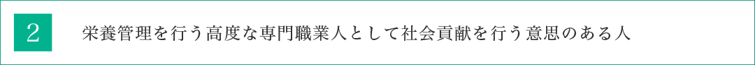 栄養管理を行う高度な専門職業人として社会貢献を行う意思のある人